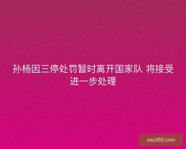 孙杨因三停处罚暂时离开国家队 将接受进一步处理