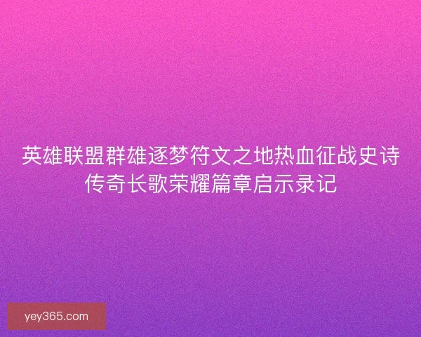 英雄联盟群雄逐梦符文之地热血征战史诗传奇长歌荣耀篇章启示录记