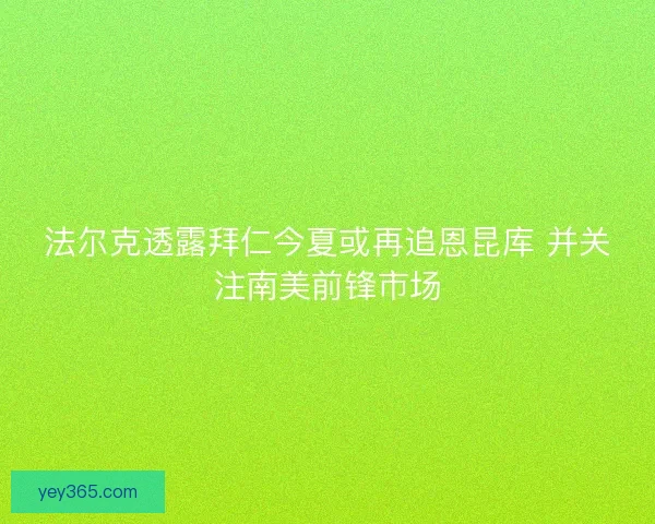 法尔克透露拜仁今夏或再追恩昆库 并关注南美前锋市场