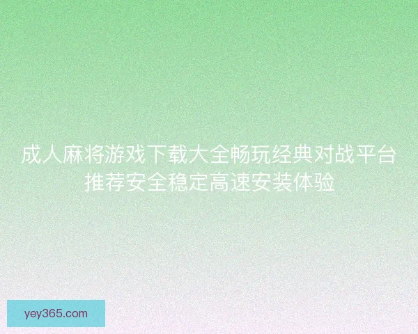 成人麻将游戏下载大全畅玩经典对战平台推荐安全稳定高速安装体验