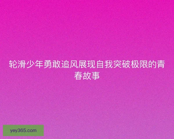 轮滑少年勇敢追风展现自我突破极限的青春故事