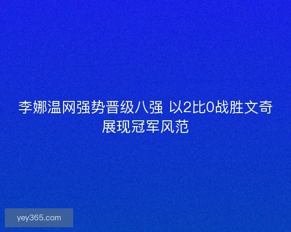 李娜温网强势晋级八强 以2比0战胜文奇展现冠军风范