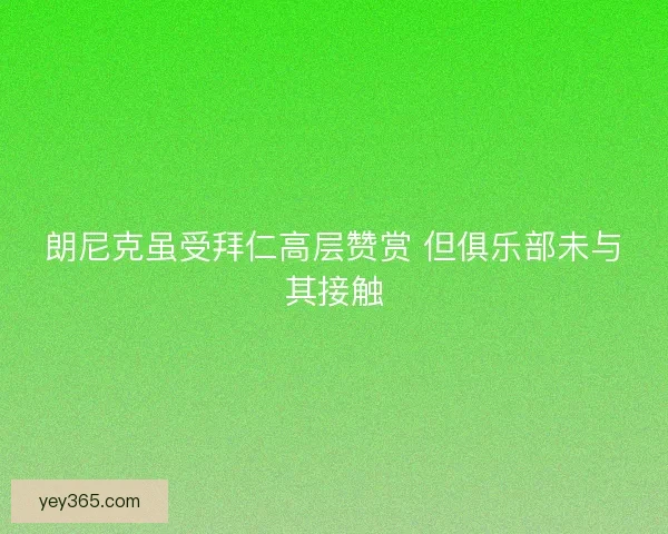 朗尼克虽受拜仁高层赞赏 但俱乐部未与其接触